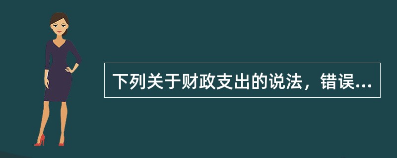 下列关于财政支出的说法，错误的是（　）。
