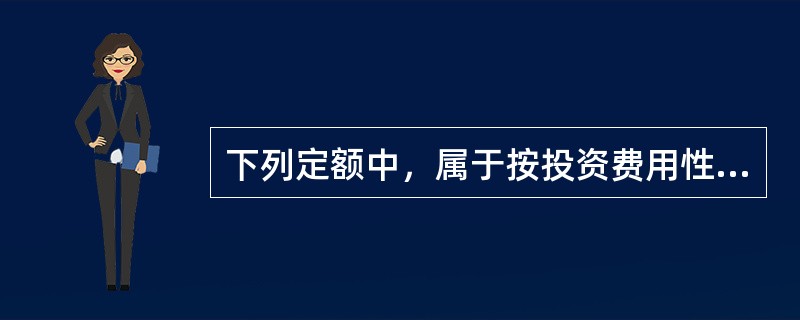 下列定额中，属于按投资费用性质分类的有（）。