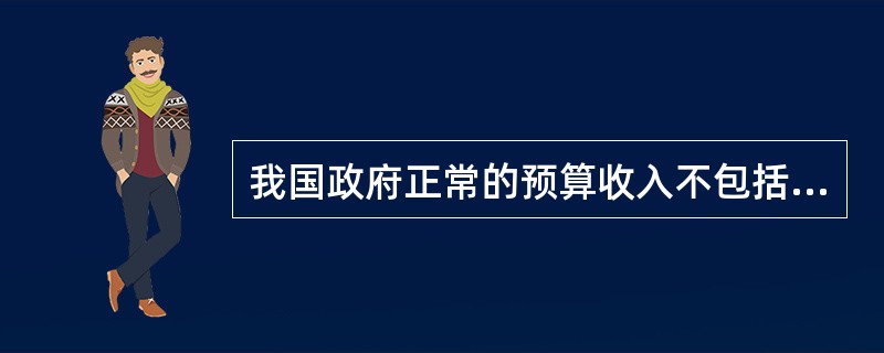 我国政府正常的预算收入不包括（）。