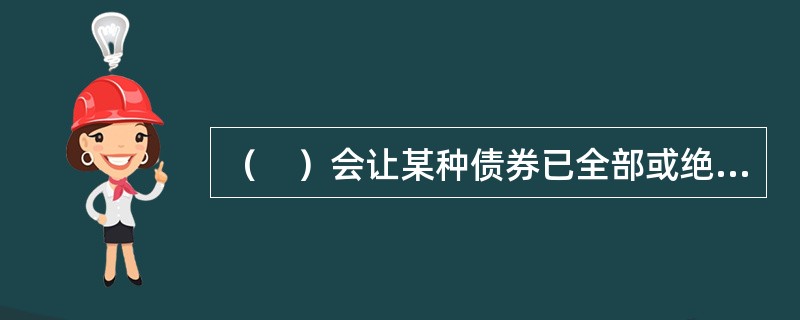 （　）会让某种债券已全部或绝大部分被政府所持有，从而债券的偿还实际上变成一个政府内部的账目处理问题。