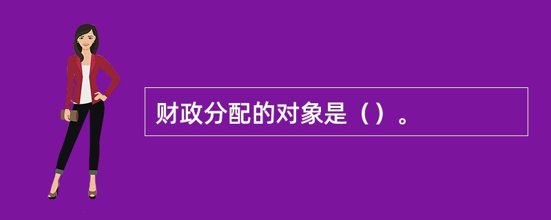 财政分配的对象是（）。