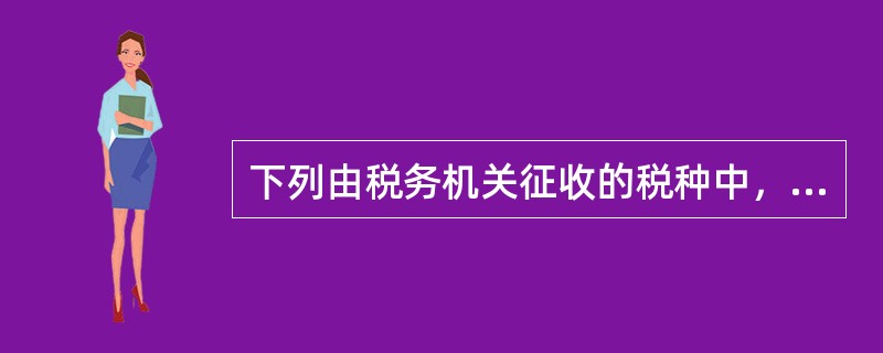 下列由税务机关征收的税种中，属于中央税的是（　）。