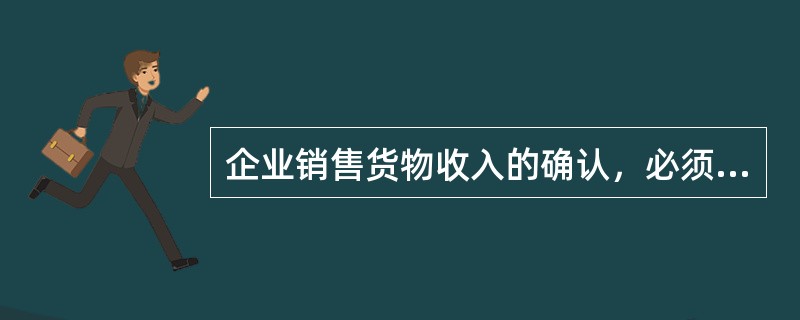 企业销售货物收入的确认，必须遵循的原则有（　）。