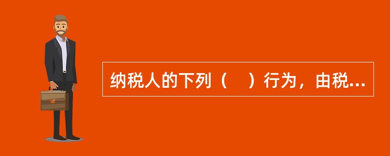 纳税人的下列（　）行为，由税务机关责令限期改正，可以处2000元以下的罚款；情节严重的，可以处2000元以上10000元以下的罚款。