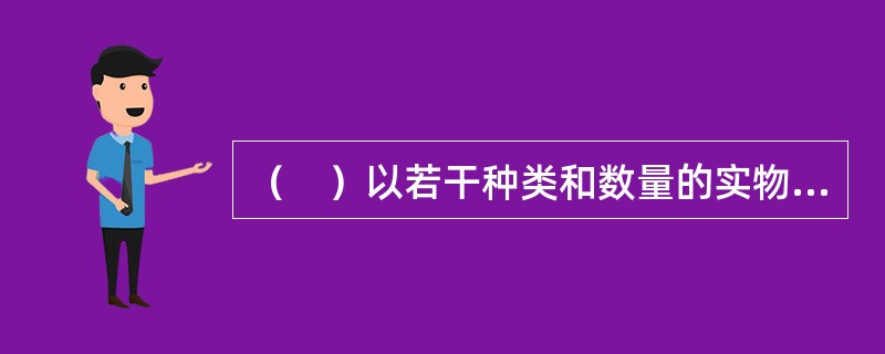 （　）以若干种类和数量的实物作为综合计量单位，折合市价发行公债并归还本息。