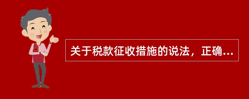 关于税款征收措施的说法，正确的是（　）。（2016年真题）