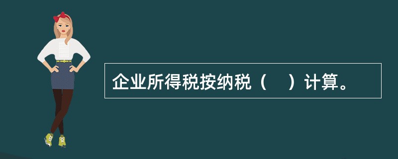 企业所得税按纳税（　）计算。