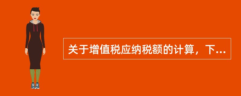 关于增值税应纳税额的计算，下列说法中不正确的是（　）。