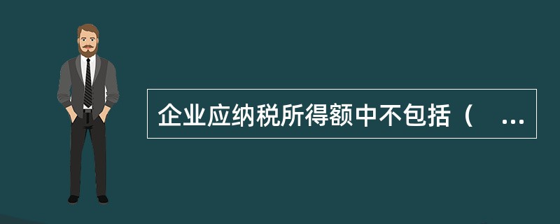 企业应纳税所得额中不包括（　）。