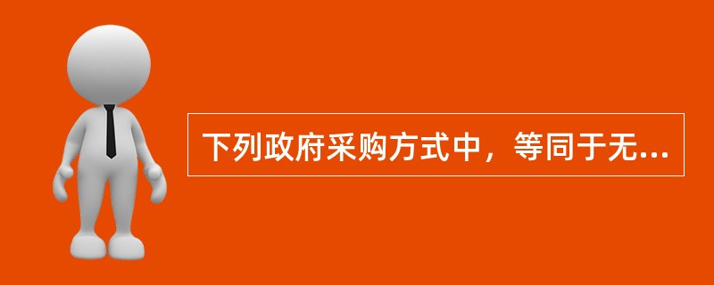 下列政府采购方式中，等同于无竞争采购的是（　）。