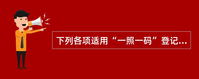 下列各项适用“一照一码”登记制度的有（　）。