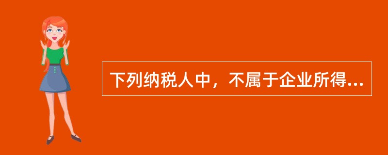 下列纳税人中，不属于企业所得税纳税人的是（　）。