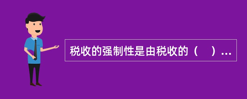 税收的强制性是由税收的（　）决定的。