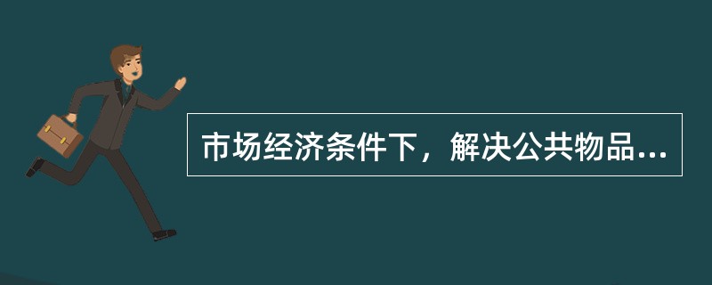 市场经济条件下，解决公共物品供求均衡问题的方式是（　）。
