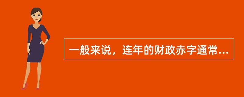 一般来说，连年的财政赤字通常是造成（　）的重要原因。