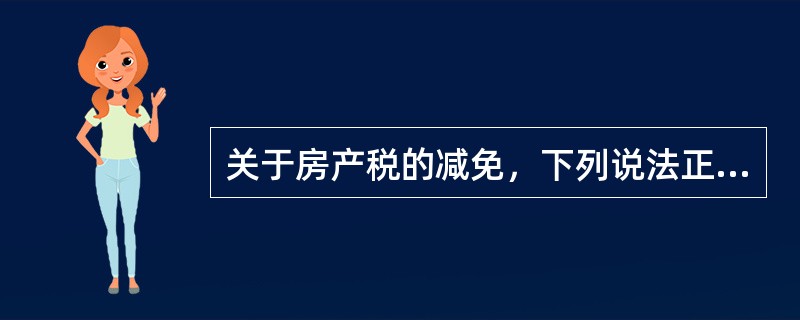 关于房产税的减免，下列说法正确的有（　）。