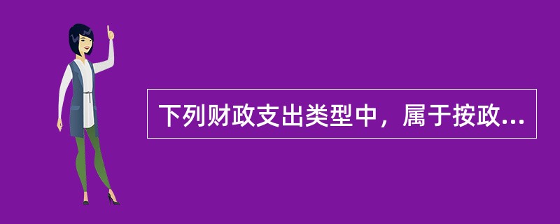 下列财政支出类型中，属于按政府的职能对财政支出进行分类的有（　）。