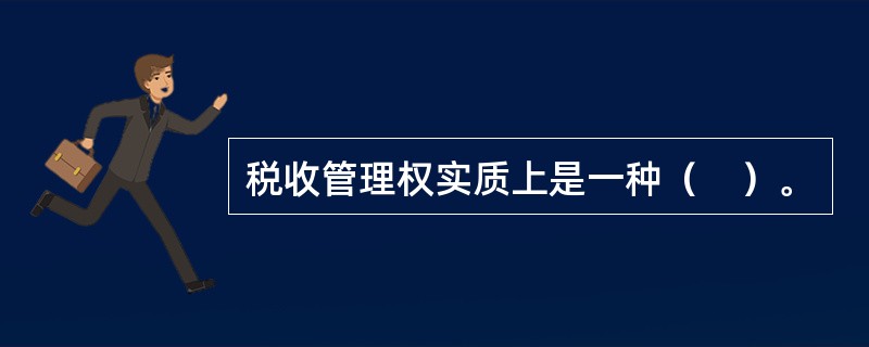 税收管理权实质上是一种（　）。