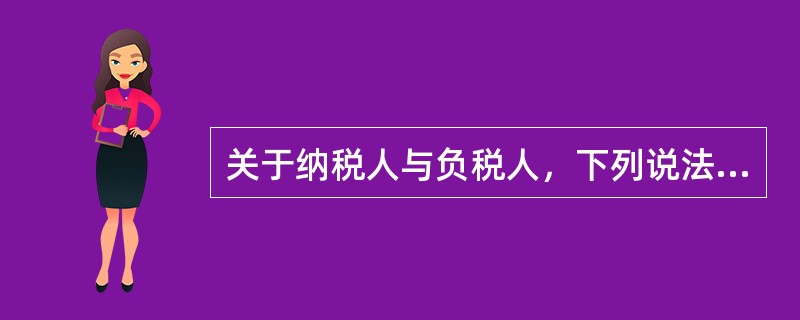 关于纳税人与负税人，下列说法中不正确的有（　）。