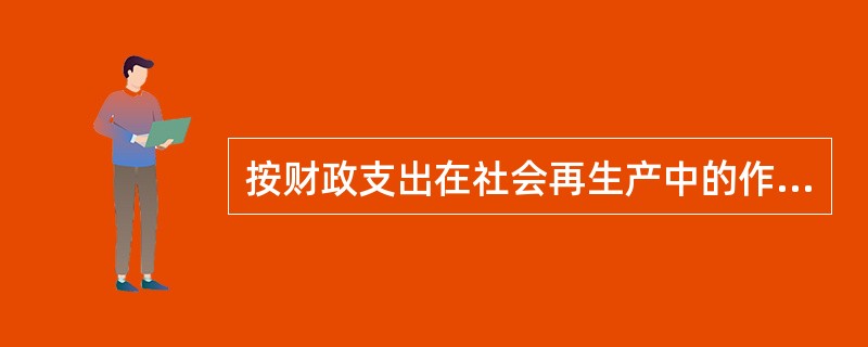 按财政支出在社会再生产中的作用分类，可以将财政支出分为（　）。