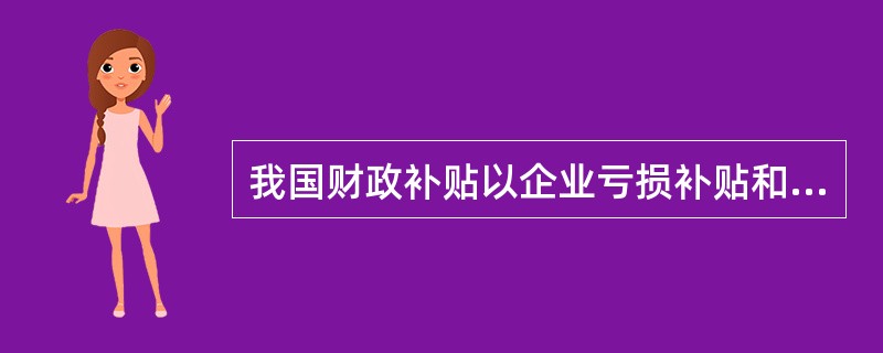 我国财政补贴以企业亏损补贴和（　）为主要项目。