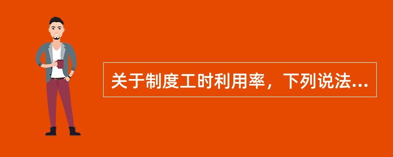 关于制度工时利用率，下列说法正确的有( )。