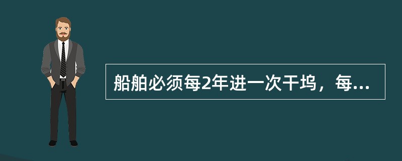 船舶必须每2年进一次干坞，每( )年进行一次专门检查。