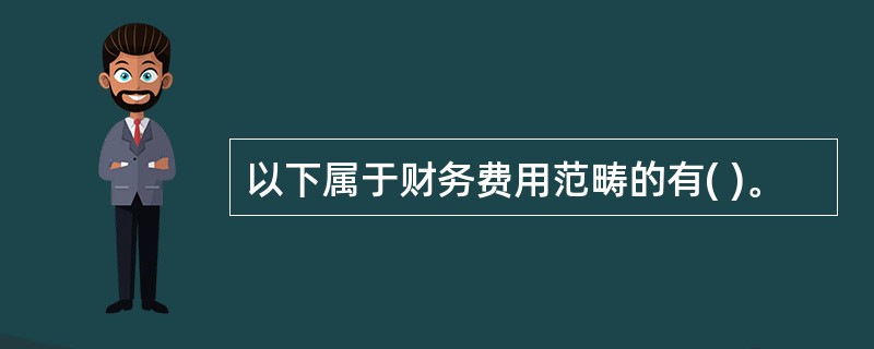 以下属于财务费用范畴的有( )。