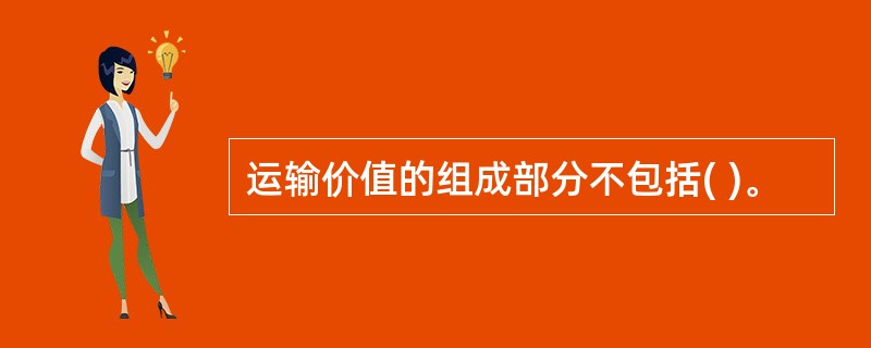 运输价值的组成部分不包括( )。