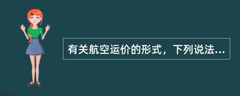 有关航空运价的形式，下列说法错误的是( )。