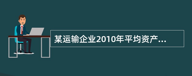 某运输企业2010年平均资产总额为1亿元，营业收入1000万元，营业成本400万元，管理费用50万元，财务费用25万元，营业外收支净额10万元，营业税及附加税为300万元.企业所得税率为40%。运输企