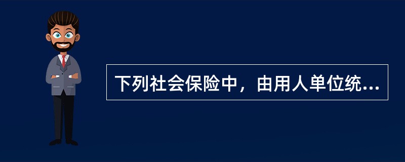 下列社会保险中，由用人单位统一缴纳保险费，职工个人不需缴纳的险种是( )。