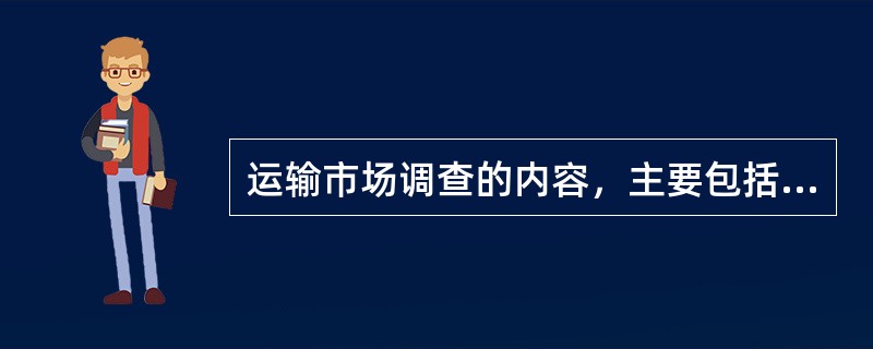 运输市场调查的内容，主要包括( )调查。