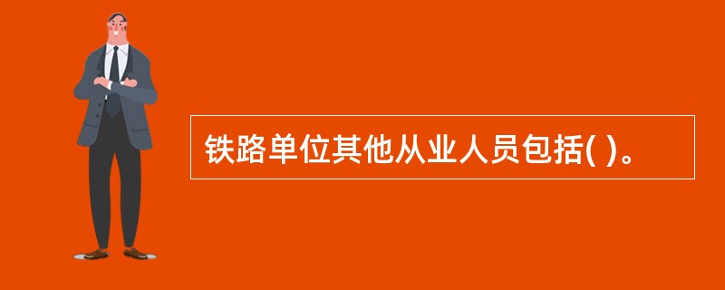 铁路单位其他从业人员包括( )。