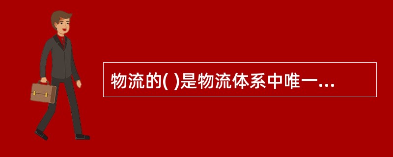 物流的( )是物流体系中唯一的静态环节。