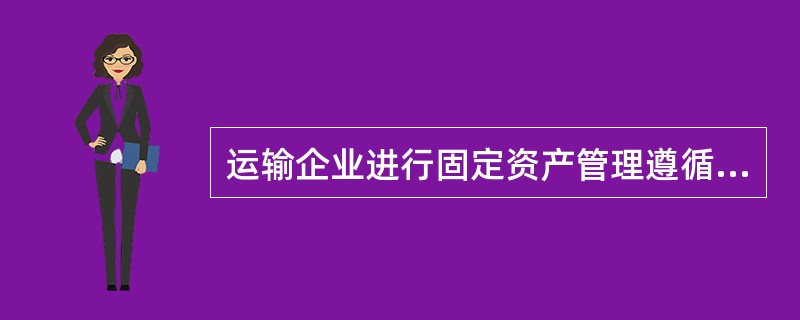 运输企业进行固定资产管理遵循的原则有( )。