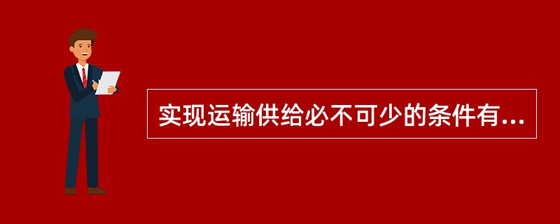 实现运输供给必不可少的条件有( )。