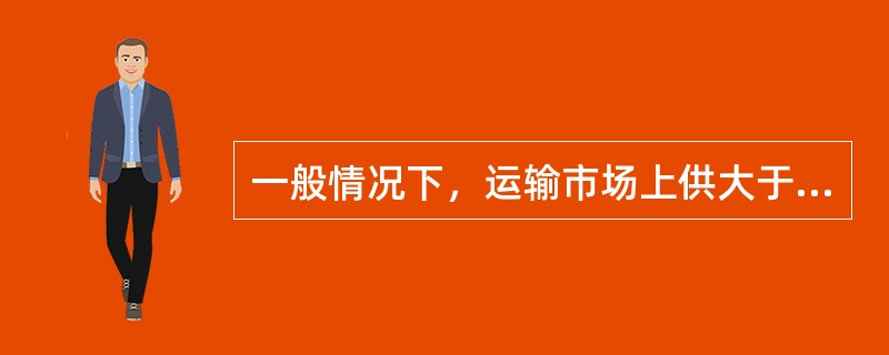 一般情况下，运输市场上供大于求时，运价将会( )。