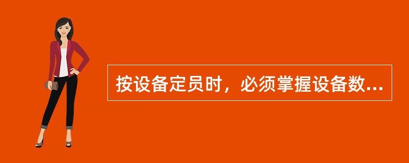 按设备定员时，必须掌握设备数量、轮班班次数、每人看管设备数量和( )的数据。