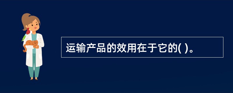 运输产品的效用在于它的( )。