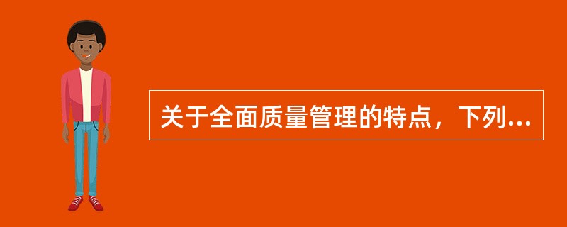 关于全面质量管理的特点，下列说法正确的有( )。