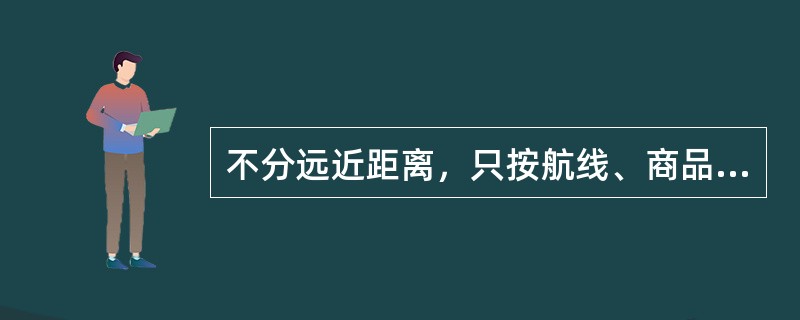 不分远近距离，只按航线、商品名称或货物等级制定的运价，这种运价称为( )。