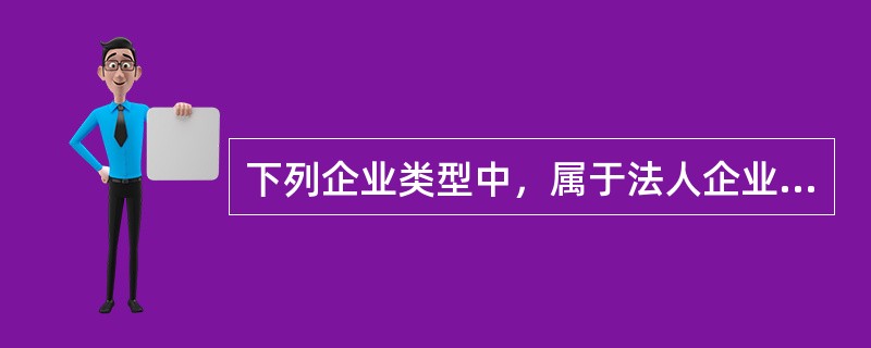 下列企业类型中，属于法人企业的是( )。