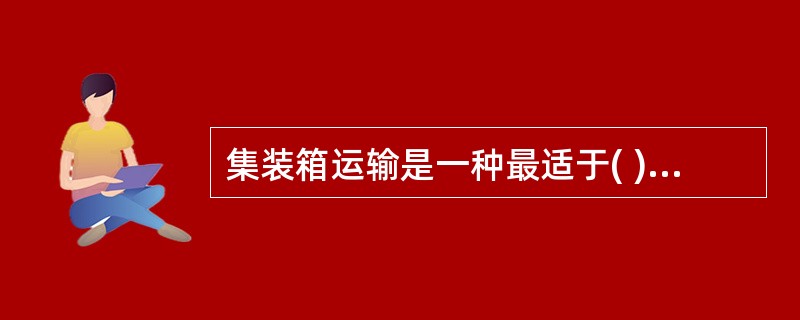 集装箱运输是一种最适于( )运输的运输方式。