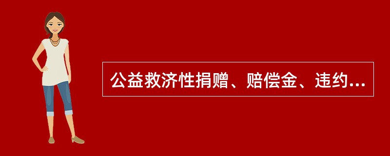 公益救济性捐赠、赔偿金、违约金属于( )。