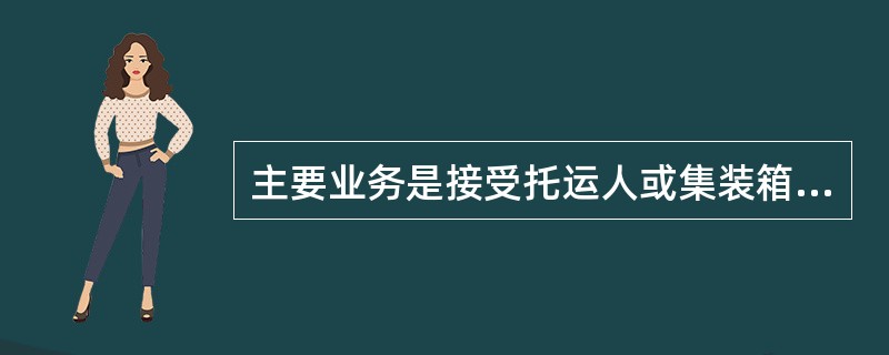 主要业务是接受托运人或集装箱货运站送来的集装箱，签发场站收据或设备交接单的是( )。