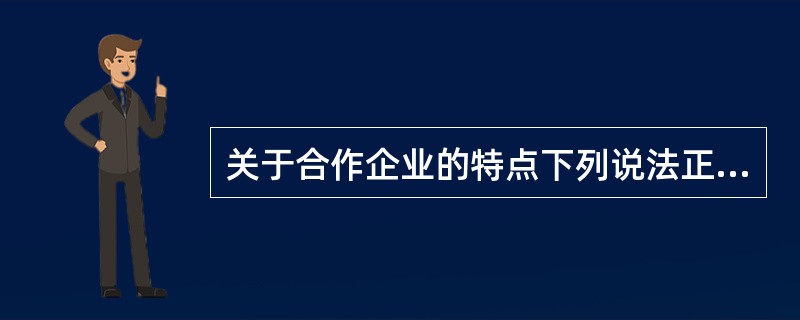 关于合作企业的特点下列说法正确的有( )。