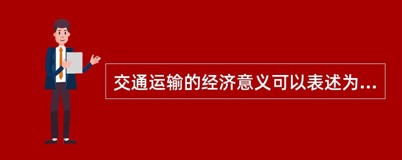 交通运输的经济意义可以表述为( )。