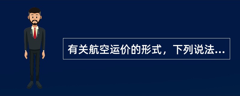 有关航空运价的形式，下列说法错误的是( )。