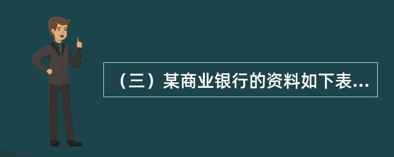 （三）某商业银行的资料如下表所示：<br /><p><img src="https://img.zhaotiba.com/fujian/20220902/vrj